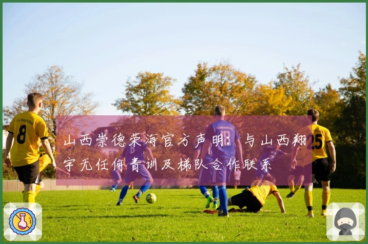 山西崇德荣海官方声明：与山西翔宇无任何青训及梯队合作联系