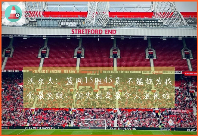 沃尔夫：篮网15胜45负 不能称为我们最失败，但失利是最令人沮丧的事之一