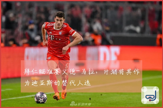 拜仁瞄准赛义德-马拉，计划将其作为迪亚斯的替代人选
