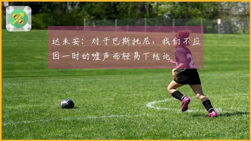 达米安：对于巴斯托尼，我们不应因一时的嘘声而轻易下结论