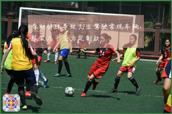 身材特殊导致无法驾驶常规车辆，服装几乎全为定制款