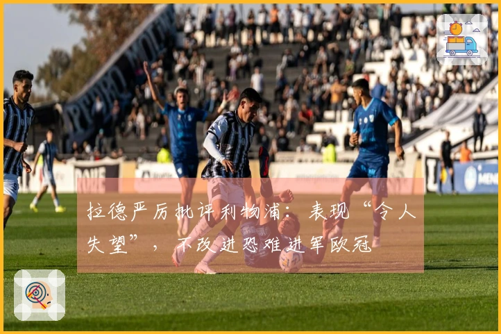 拉德严厉批评利物浦：表现“令人失望”，不改进恐难进军欧冠