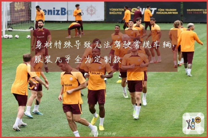 身材特殊导致无法驾驶常规车辆，服装几乎全为定制款