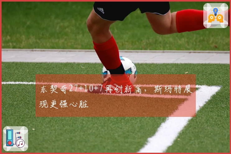 东契奇27+10+7再创新高，斯玛特展现更强心脏