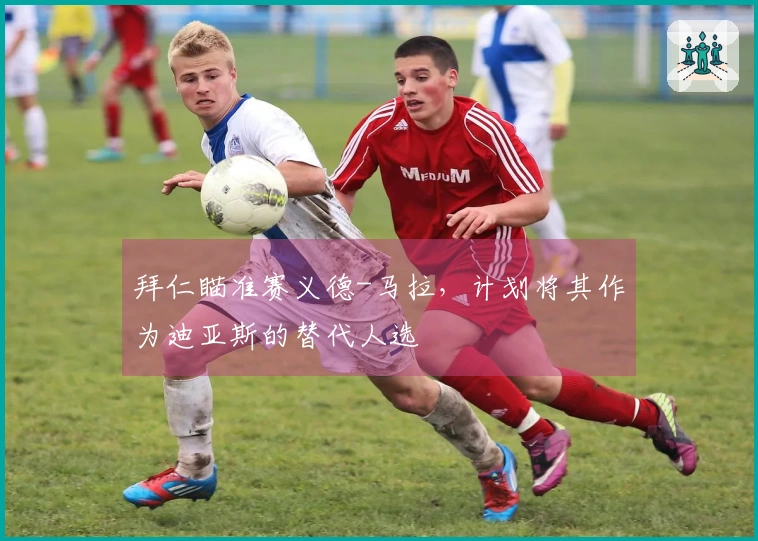 拜仁瞄准赛义德-马拉，计划将其作为迪亚斯的替代人选