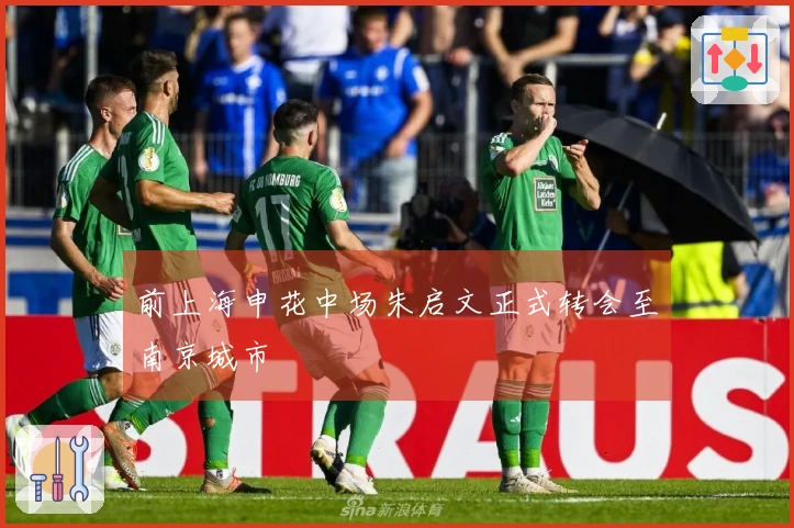 前上海申花中场朱启文正式转会至南京城市