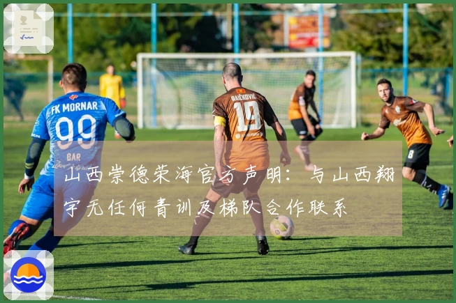 山西崇德荣海官方声明：与山西翔宇无任何青训及梯队合作联系