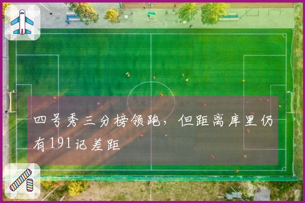 四号秀三分榜领跑，但距离库里仍有191记差距