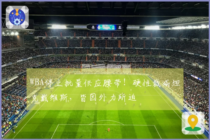WBA停止批量供应腰带！硬性裁减坦克戴维斯，皆因外力所迫