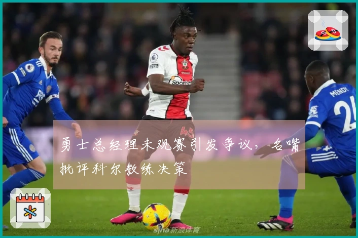 勇士总经理未观赛引发争议，名嘴批评科尔教练决策